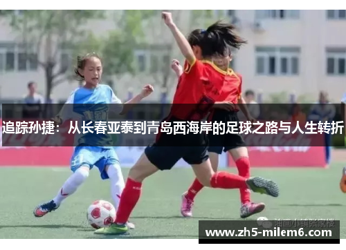 追踪孙捷:从长春亚泰到青岛西海岸的足球之路与人生转折 追踪孙捷:从长春亚泰到青岛西海岸的足球之路与人生转折