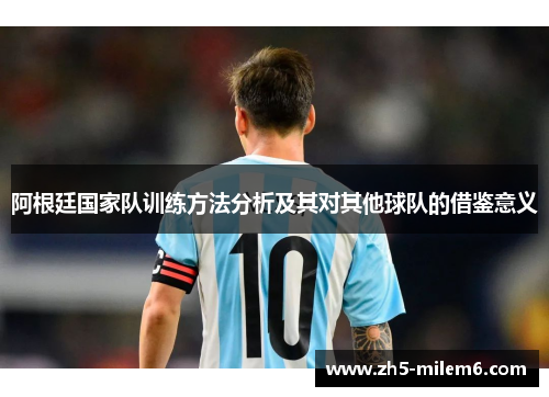 阿根廷国家队训练方法分析及其对其他球队的借鉴意义