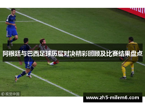 阿根廷与巴西足球历届对决精彩回顾及比赛结果盘点 阿根廷与巴西足球历届对决精彩回顾及比赛结果盘点