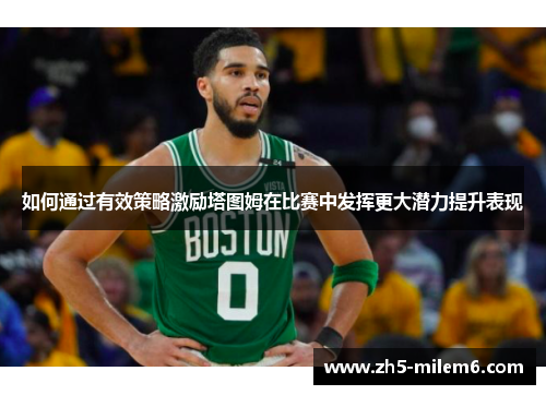 如何通过有效策略激励塔图姆在比赛中发挥更大潜力提升表现