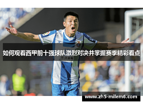 如何观看西甲前十强球队激烈对决并掌握赛季精彩看点
