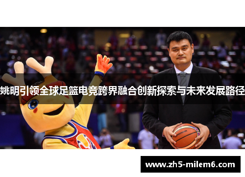 姚明引领全球足篮电竞跨界融合创新探索与未来发展路径
