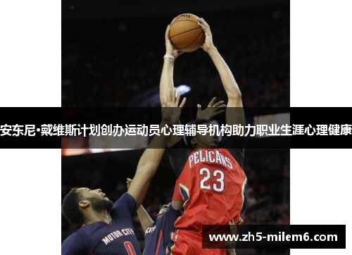 安东尼·戴维斯计划创办运动员心理辅导机构助力职业生涯心理健康